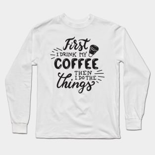 First I drink My Coffee Then I Do The Things - Coffee Tshirt Long Sleeve T-Shirt